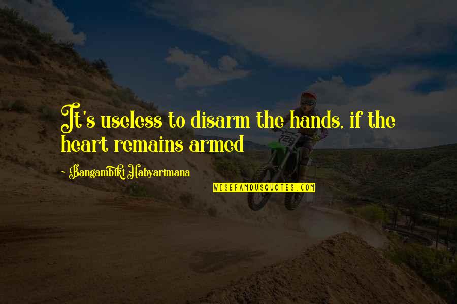 Homogenized Quotes By Bangambiki Habyarimana: It's useless to disarm the hands, if the
