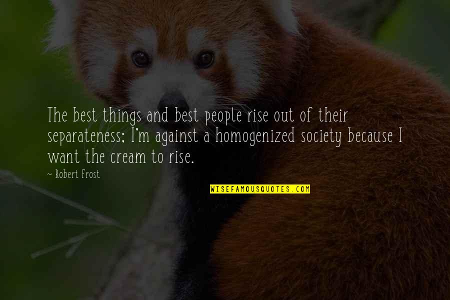 Homogenized Quotes By Robert Frost: The best things and best people rise out
