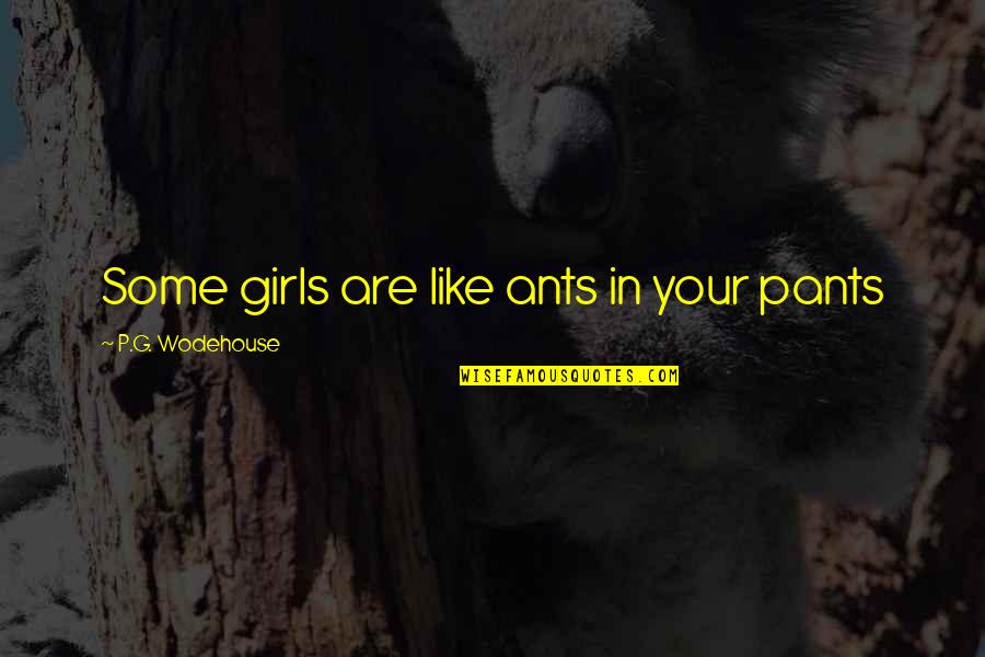 Homogenizing Synonyms Quotes By P.G. Wodehouse: Some girls are like ants in your pants Homogenizing Synonyms Quotes By P.G. Wodehouse: Some girls are like ants in your pants