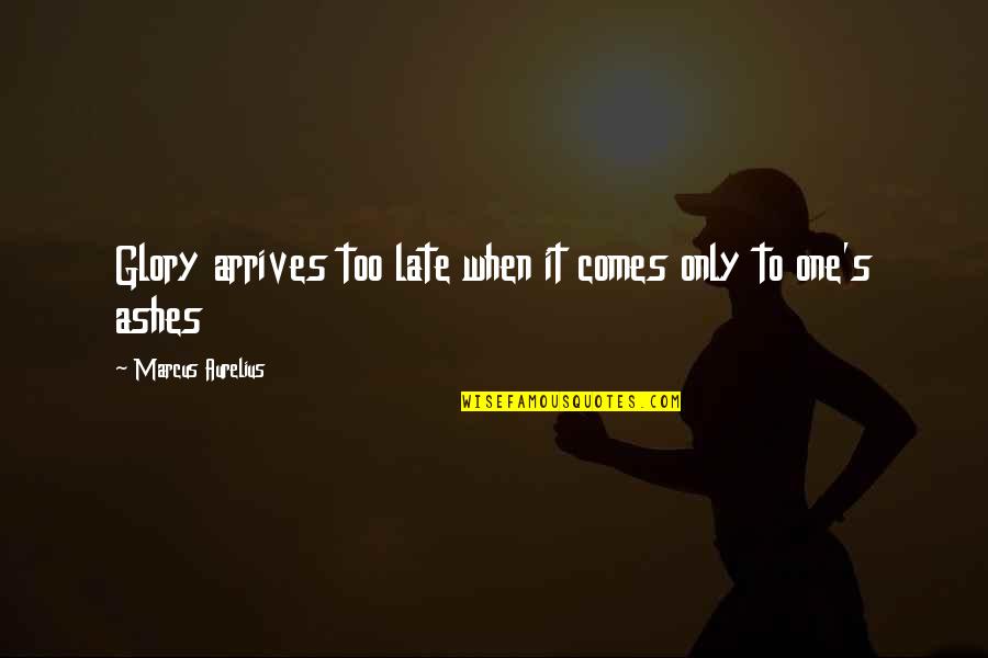 Homogeny Is Our Strength Quotes By Marcus Aurelius: Glory arrives too late when it comes only