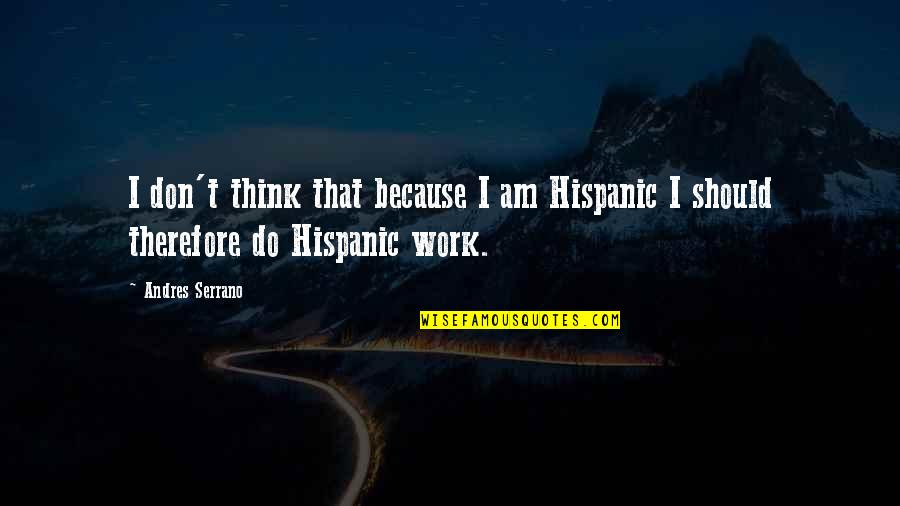 Homokba Rajzolt Quotes By Andres Serrano: I don't think that because I am Hispanic