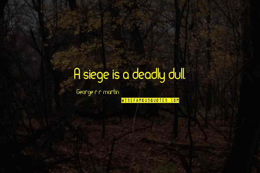 Homologized Quotes By George R R Martin: A siege is a deadly dull.