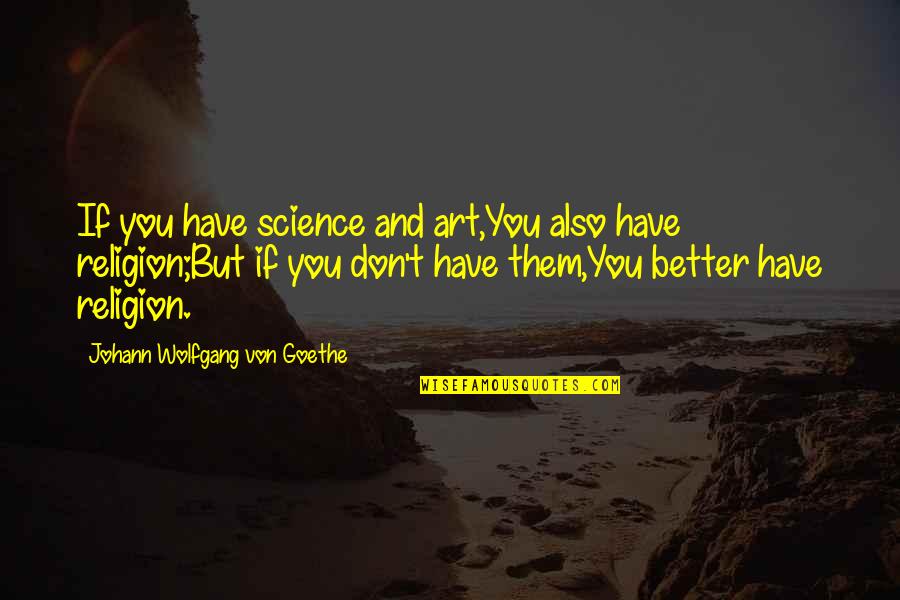 Homologized Quotes By Johann Wolfgang Von Goethe: If you have science and art,You also have