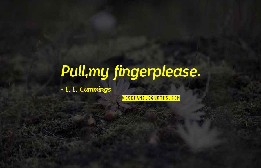 Homologue Quotes By E. E. Cummings: Pull,my fingerplease.