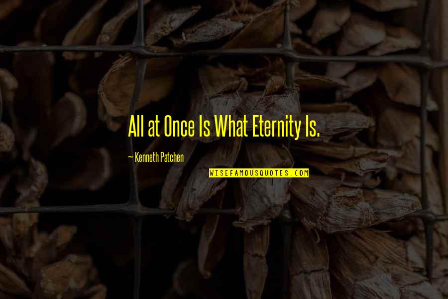 Homonymically Quotes By Kenneth Patchen: All at Once Is What Eternity Is.