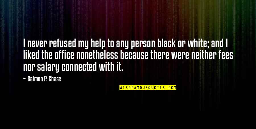 Homonymically Quotes By Salmon P. Chase: I never refused my help to any person