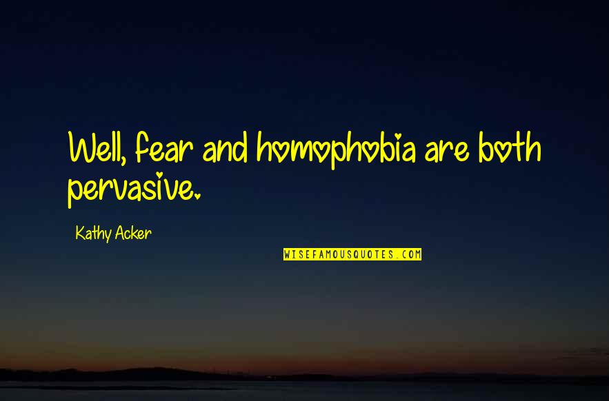 Homophobia's Quotes By Kathy Acker: Well, fear and homophobia are both pervasive.