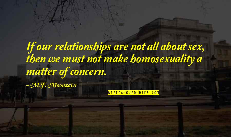 Homophobia's Quotes By M.F. Moonzajer: If our relationships are not all about sex,