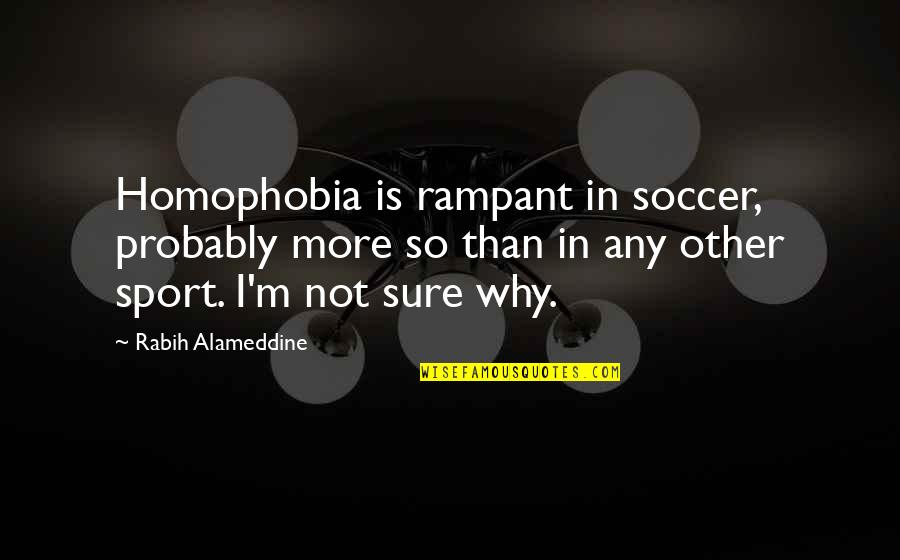 Homophobia's Quotes By Rabih Alameddine: Homophobia is rampant in soccer, probably more so