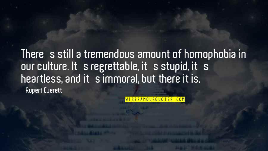 Homophobia's Quotes By Rupert Everett: There's still a tremendous amount of homophobia in