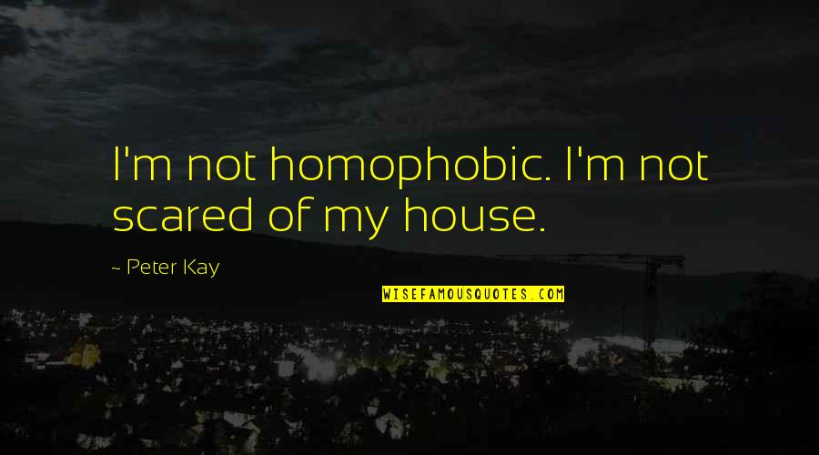 Homophobic Quotes By Peter Kay: I'm not homophobic. I'm not scared of my