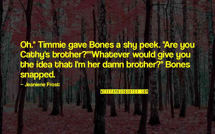 Homophony Quotes By Jeaniene Frost: Oh." Timmie gave Bones a shy peek. "Are