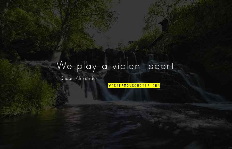 Homor Quotes By Shaun Alexander: We play a violent sport.