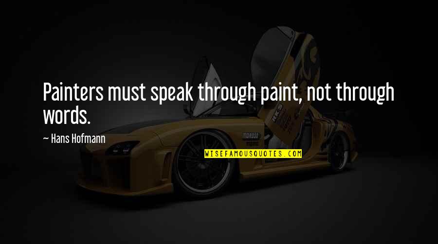 Homose Quotes By Hans Hofmann: Painters must speak through paint, not through words.