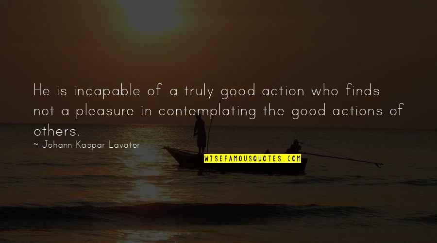 Homosexual Equality Quotes By Johann Kaspar Lavater: He is incapable of a truly good action