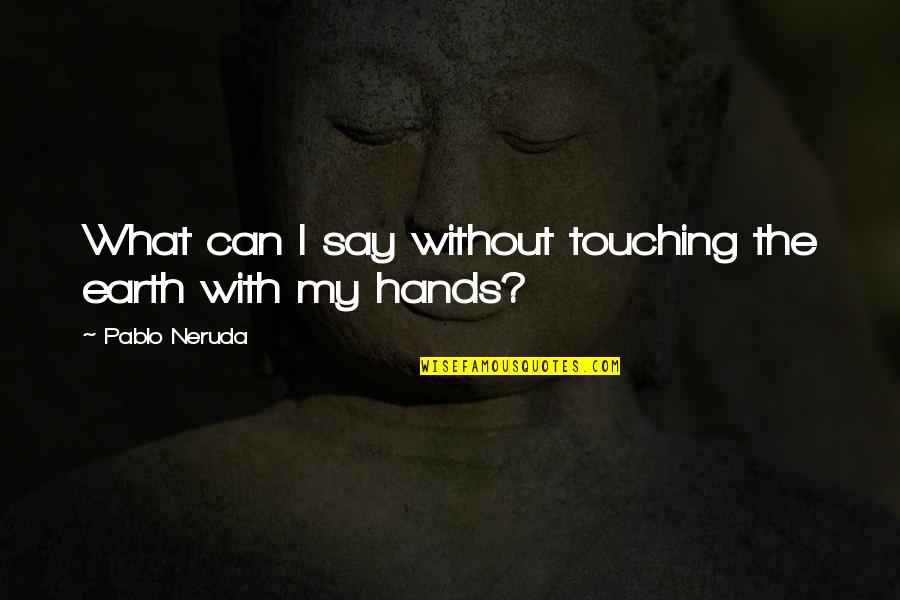 Homosexual Love Quotes By Pablo Neruda: What can I say without touching the earth