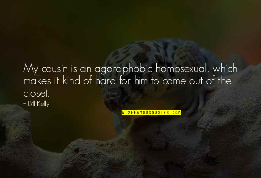 Homosexual Quotes By Bill Kelly: My cousin is an agoraphobic homosexual, which makes