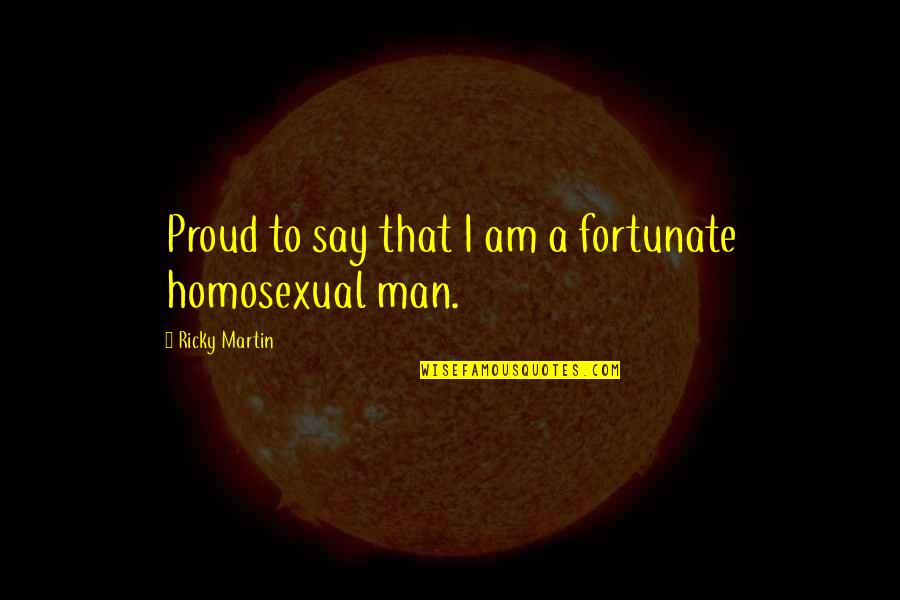 Homosexual Quotes By Ricky Martin: Proud to say that I am a fortunate