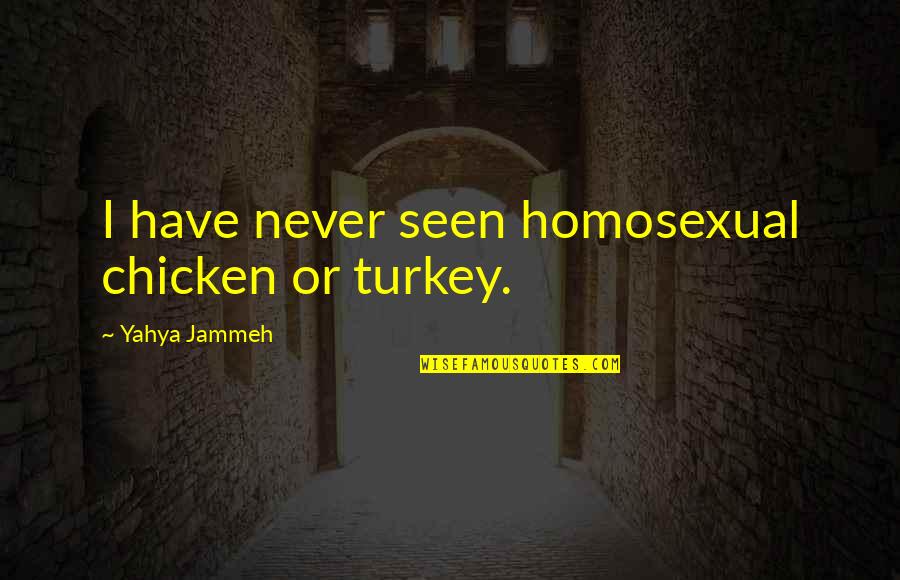 Homosexual Quotes By Yahya Jammeh: I have never seen homosexual chicken or turkey.