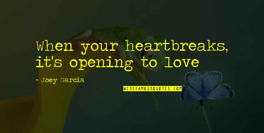 Homosexuality Acceptance Quotes By Joey Garcia: When your heartbreaks, it's opening to love Homosexuality Acceptance Quotes By Joey Garcia: When your heartbreaks, it's opening to love