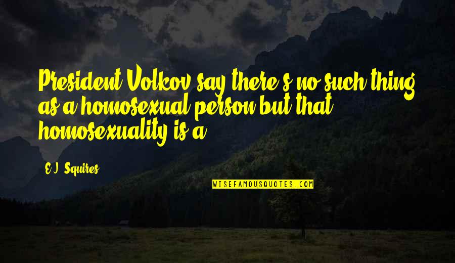 Homosexuality Quotes By E.J. Squires: President Volkov say there's no such thing as