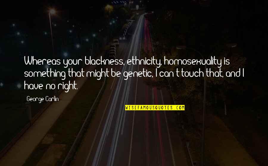 Homosexuality Quotes By George Carlin: Whereas your blackness, ethnicity, homosexuality is something that