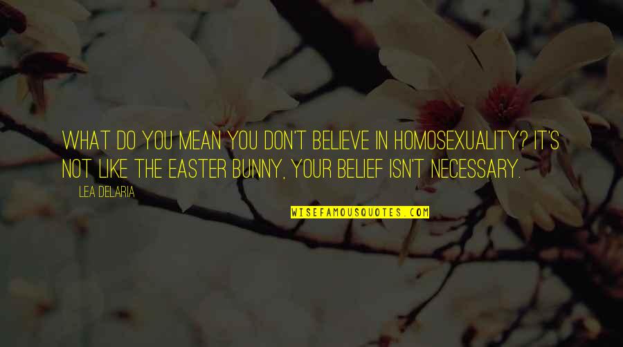Homosexuality Quotes By Lea DeLaria: What do you mean you don't believe in