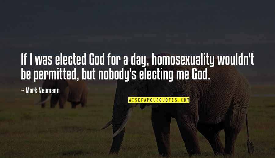 Homosexuality Quotes By Mark Neumann: If I was elected God for a day,