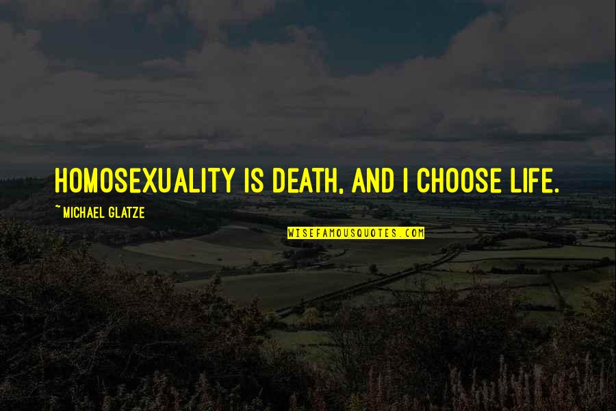 Homosexuality Quotes By Michael Glatze: Homosexuality is death, and I choose life.