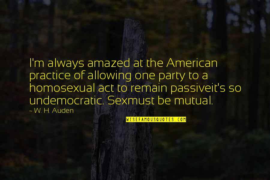 Homosexuality Quotes By W. H. Auden: I'm always amazed at the American practice of