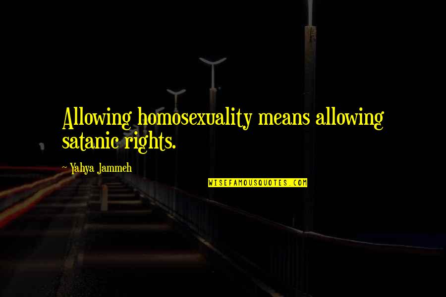 Homosexuality Quotes By Yahya Jammeh: Allowing homosexuality means allowing satanic rights.