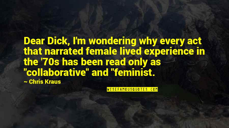 Homosexuallity Quotes By Chris Kraus: Dear Dick, I'm wondering why every act that