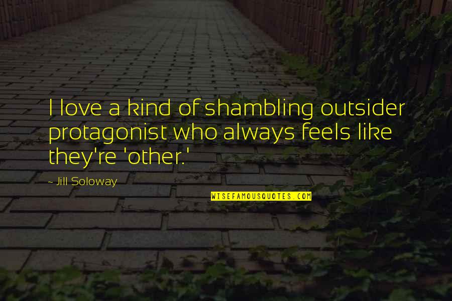 Homosexuallity Quotes By Jill Soloway: I love a kind of shambling outsider protagonist Homosexuallity Quotes By Jill Soloway: I love a kind of shambling outsider protagonist