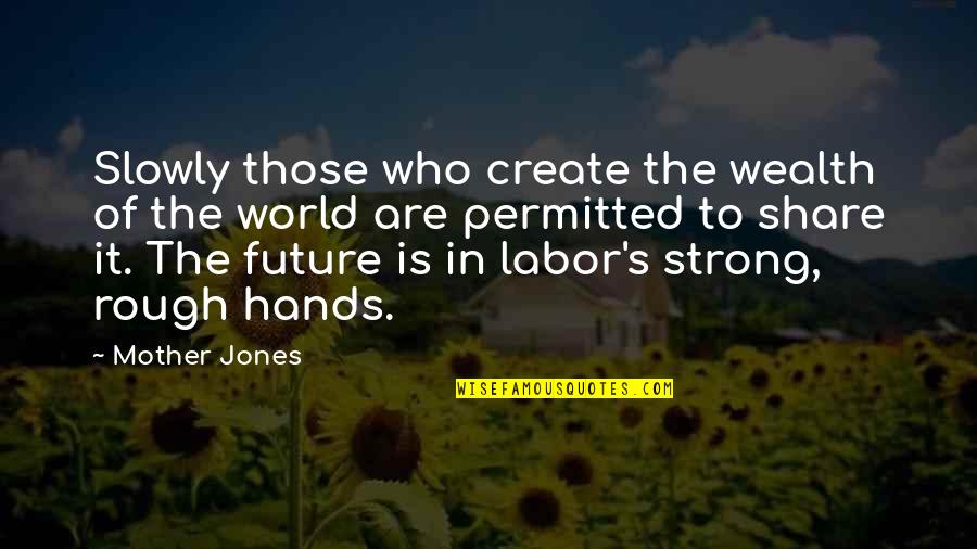 Homosexuallity Quotes By Mother Jones: Slowly those who create the wealth of the Homosexuallity Quotes By Mother Jones: Slowly those who create the wealth of the