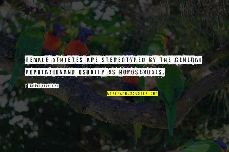 Homosexuals Quotes By Billie Jean King: Female athletes are stereotyped by the general populationand Homosexuals Quotes By Billie Jean King: Female athletes are stereotyped by the general populationand