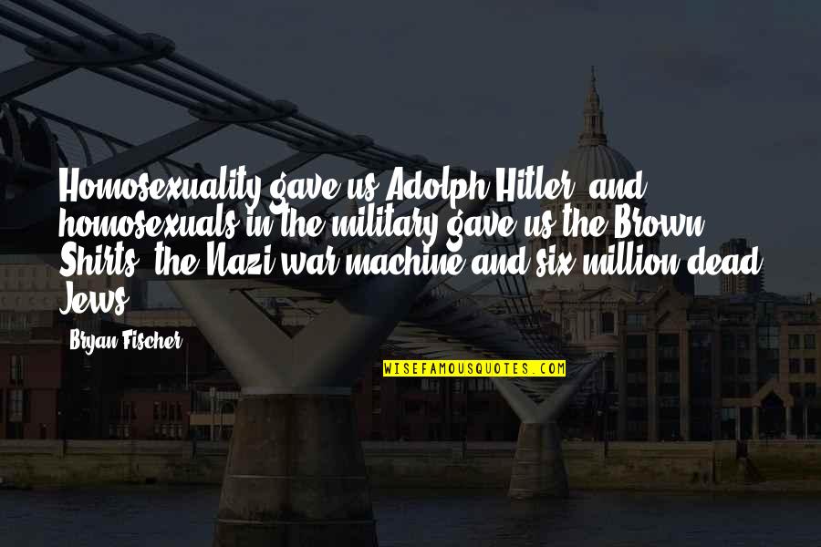 Homosexuals Quotes By Bryan Fischer: Homosexuality gave us Adolph Hitler, and homosexuals in Homosexuals Quotes By Bryan Fischer: Homosexuality gave us Adolph Hitler, and homosexuals in