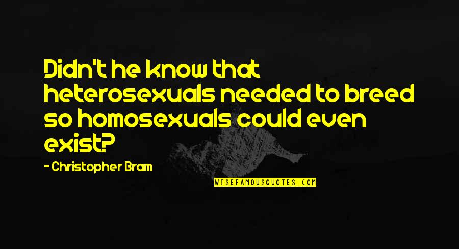 Homosexuals Quotes By Christopher Bram: Didn't he know that heterosexuals needed to breed Homosexuals Quotes By Christopher Bram: Didn't he know that heterosexuals needed to breed