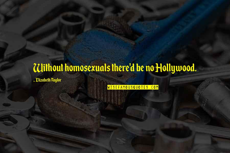 Homosexuals Quotes By Elizabeth Taylor: Without homosexuals there'd be no Hollywood. Homosexuals Quotes By Elizabeth Taylor: Without homosexuals there'd be no Hollywood.