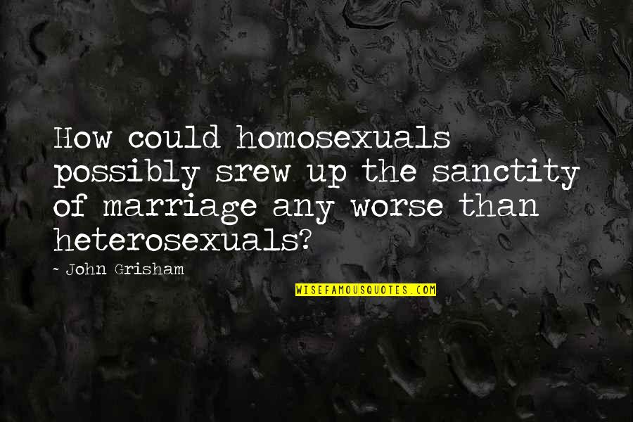 Homosexuals Quotes By John Grisham: How could homosexuals possibly srew up the sanctity