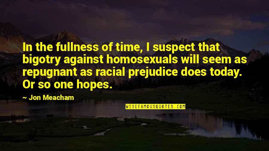 Homosexuals Quotes By Jon Meacham: In the fullness of time, I suspect that