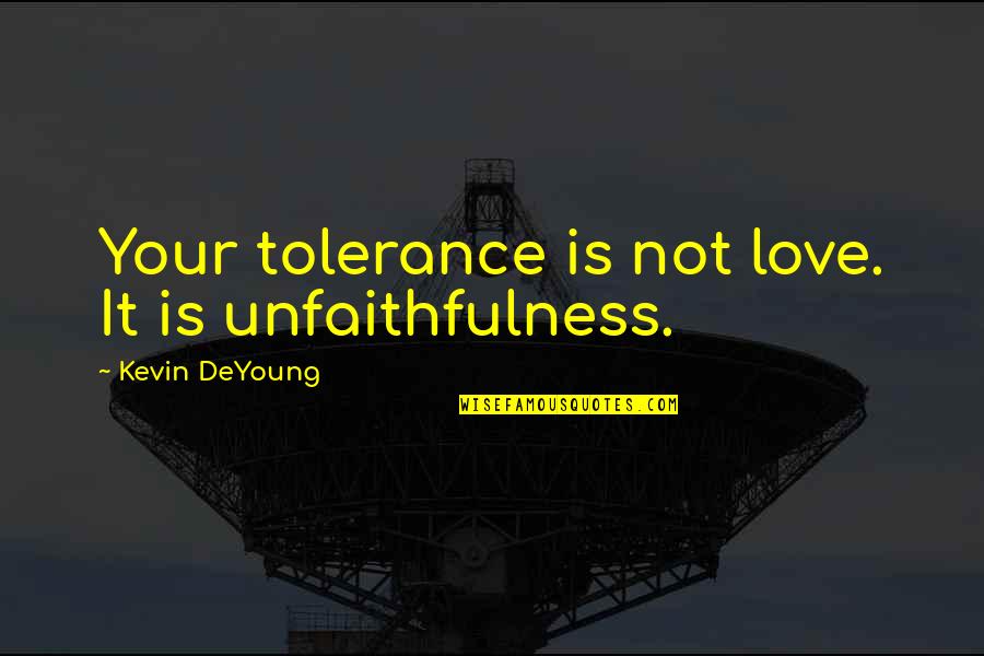 Homosexuals Quotes By Kevin DeYoung: Your tolerance is not love. It is unfaithfulness. Homosexuals Quotes By Kevin DeYoung: Your tolerance is not love. It is unfaithfulness.