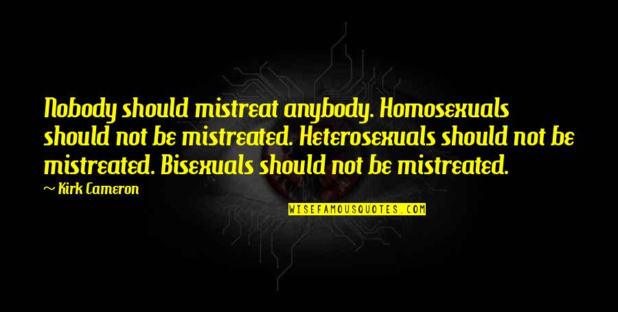 Homosexuals Quotes By Kirk Cameron: Nobody should mistreat anybody. Homosexuals should not be