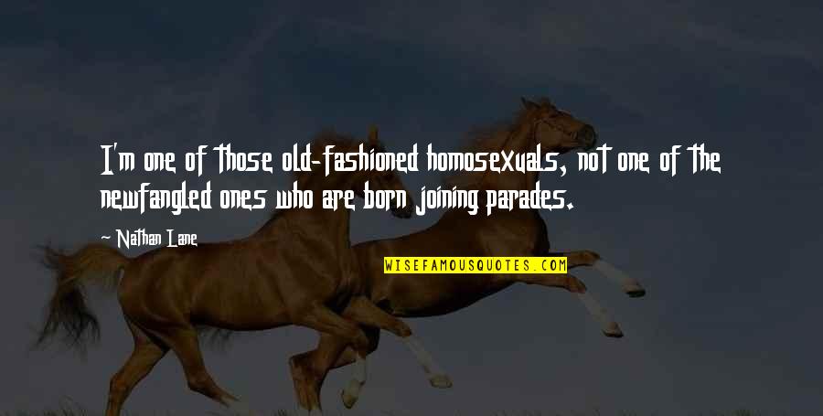 Homosexuals Quotes By Nathan Lane: I'm one of those old-fashioned homosexuals, not one Homosexuals Quotes By Nathan Lane: I'm one of those old-fashioned homosexuals, not one