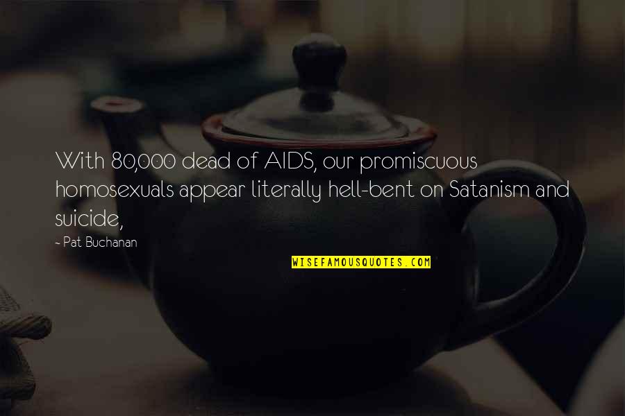 Homosexuals Quotes By Pat Buchanan: With 80,000 dead of AIDS, our promiscuous homosexuals
