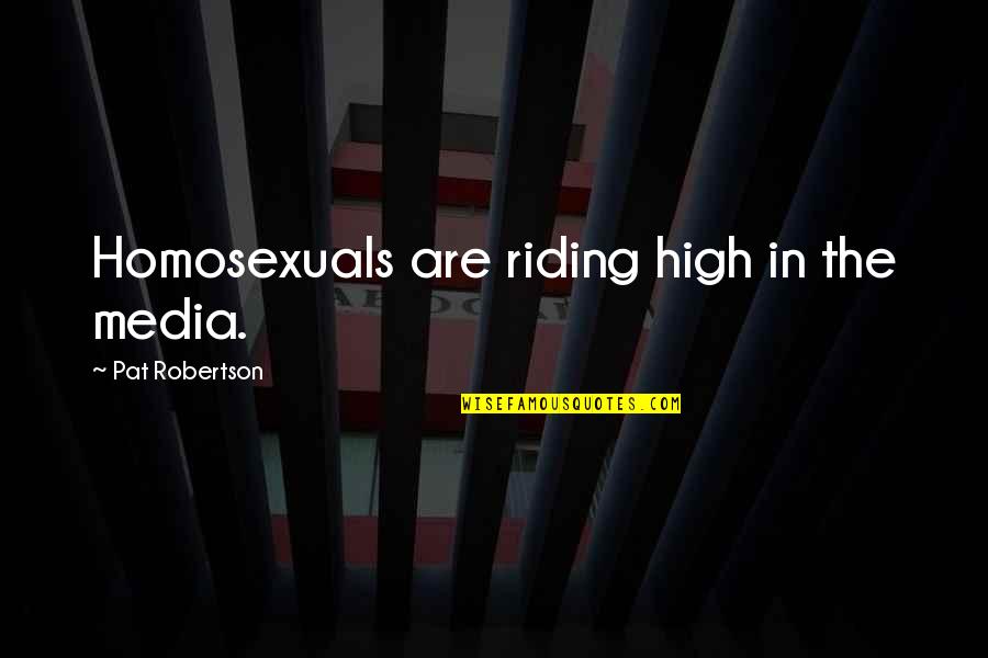Homosexuals Quotes By Pat Robertson: Homosexuals are riding high in the media. Homosexuals Quotes By Pat Robertson: Homosexuals are riding high in the media.