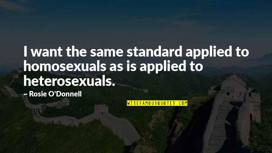 Homosexuals Quotes By Rosie O'Donnell: I want the same standard applied to homosexuals