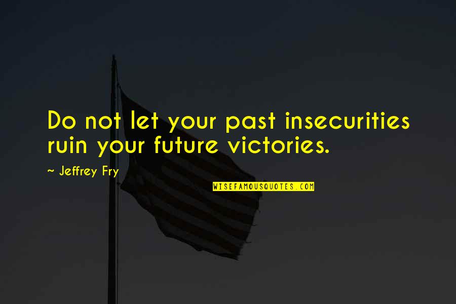 Hon Engineer Quotes By Jeffrey Fry: Do not let your past insecurities ruin your