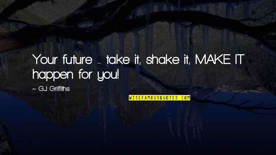 Honarary Quotes By G.J. Griffiths: Your future - take it, shake it, MAKE