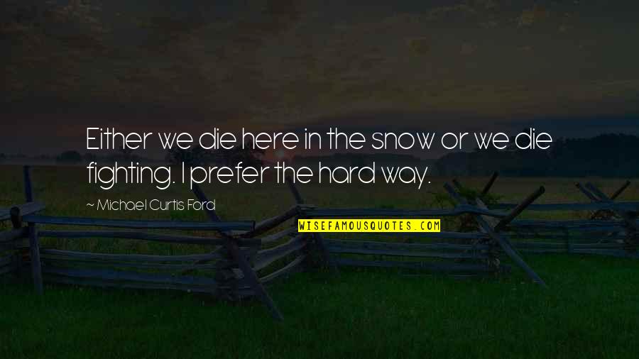 Honardoost Quotes By Michael Curtis Ford: Either we die here in the snow or Honardoost Quotes By Michael Curtis Ford: Either we die here in the snow or