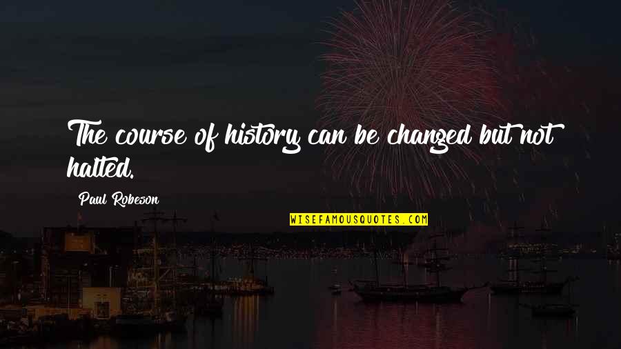 Honasan Vs Doj Quotes By Paul Robeson: The course of history can be changed but Honasan Vs Doj Quotes By Paul Robeson: The course of history can be changed but